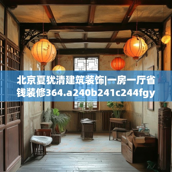 北京夏犹清建筑装饰|一房一厅省钱装修364.a240b241c244fgy.251htyj