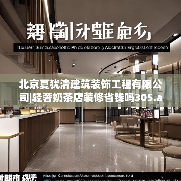 北京夏犹清建筑装饰工程有限公司|轻奢奶茶店装修省钱吗305.a181b182c185fgy.192bnbn