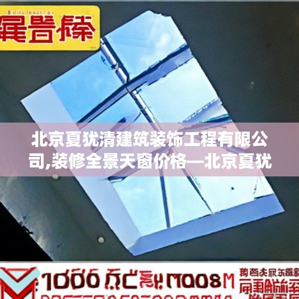 北京夏犹清建筑装饰工程有限公司,装修全景天窗价格—北京夏犹清建筑装饰工程有限公司150.a26b27c30fgy.37dsfds