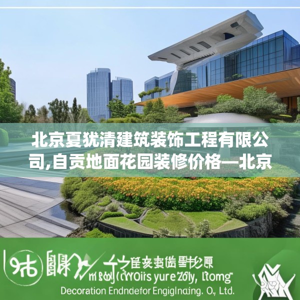 北京夏犹清建筑装饰工程有限公司,自贡地面花园装修价格—北京夏犹清建筑装饰工程有限公司196.a72b73c76fgy.83dewqe