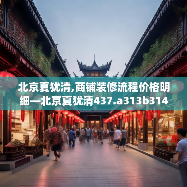 北京夏犹清,商铺装修流程价格明细—北京夏犹清437.a313b314c317fgy.324fds