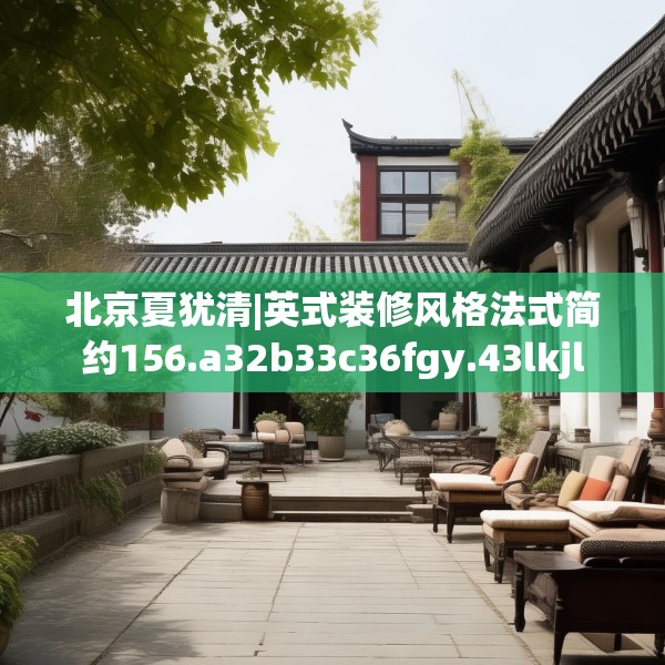 北京夏犹清|英式装修风格法式简约156.a32b33c36fgy.43lkjl