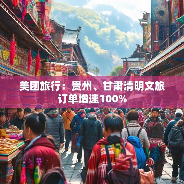 美团旅行：贵州、甘肃清明文旅订单增速100%