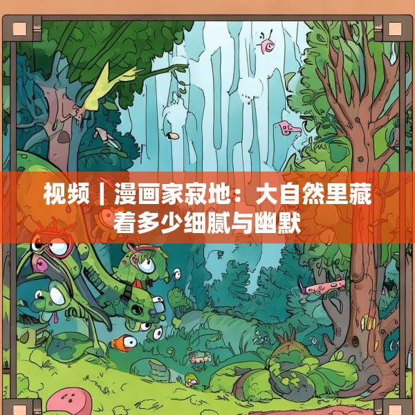 视频｜漫画家寂地：大自然里藏着多少细腻与幽默