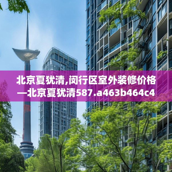 北京夏犹清,闵行区室外装修价格—北京夏犹清587.a463b464c467fgy.474cvcx