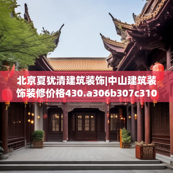 北京夏犹清建筑装饰|中山建筑装饰装修价格430.a306b307c310fgy.317dewqe