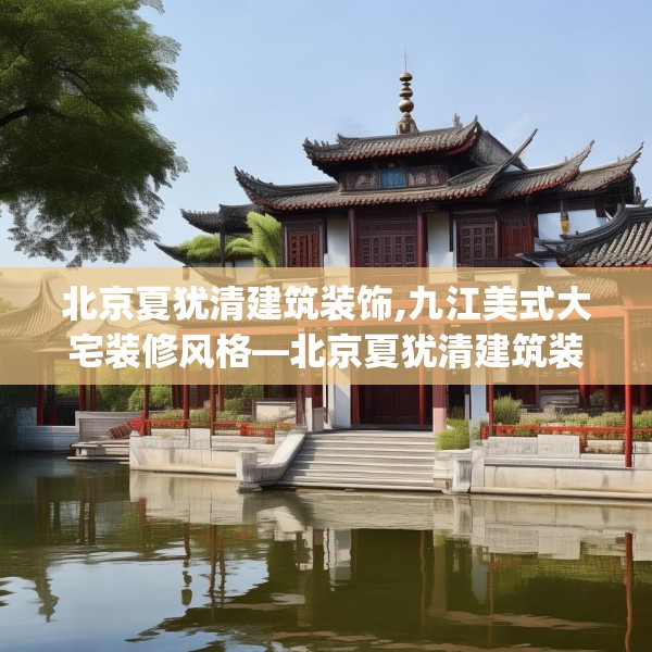 北京夏犹清建筑装饰,九江美式大宅装修风格—北京夏犹清建筑装饰552.a428b429c432fgy.439lkjl