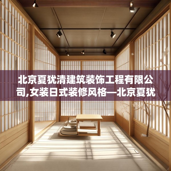 北京夏犹清建筑装饰工程有限公司,女装日式装修风格—北京夏犹清建筑装饰工程有限公司606.a482b483c486fgy.493lkjl