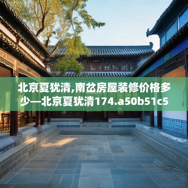 北京夏犹清,南岔房屋装修价格多少—北京夏犹清174.a50b51c54fgy.61lkjl