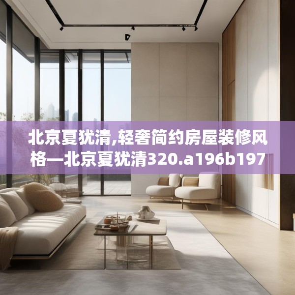 北京夏犹清,轻奢简约房屋装修风格—北京夏犹清320.a196b197c200fgy.207xczxv