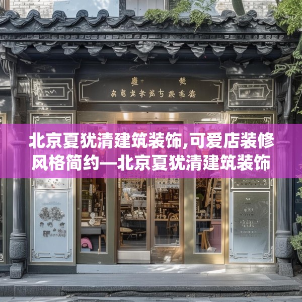 北京夏犹清建筑装饰,可爱店装修风格简约—北京夏犹清建筑装饰416.a292b293c296fgy.30376668