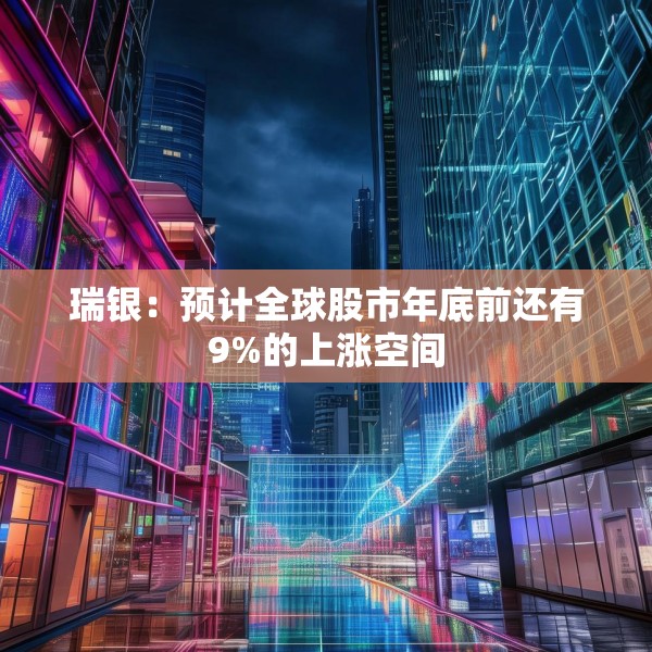 瑞银：预计全球股市年底前还有9%的上涨空间