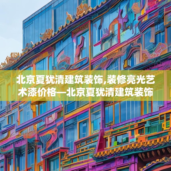 北京夏犹清建筑装饰,装修亮光艺术漆价格—北京夏犹清建筑装饰126.a2b3c6fgy.13nbn