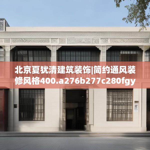 北京夏犹清建筑装饰|简约通风装修风格400.a276b277c280fgy.287htyj