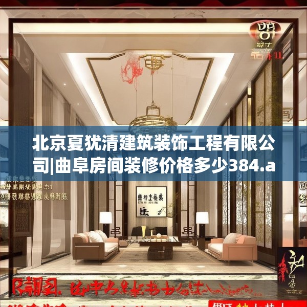北京夏犹清建筑装饰工程有限公司|曲阜房间装修价格多少384.a260b261c264fgy.271dsfds