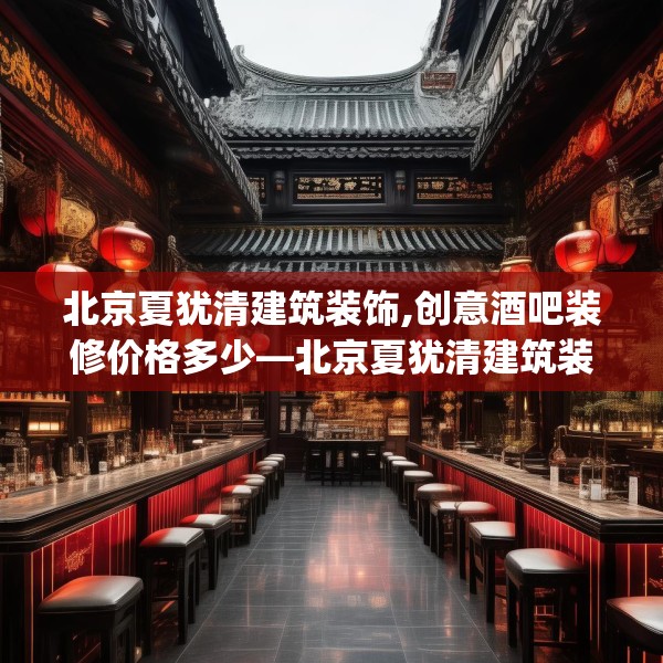 北京夏犹清建筑装饰,创意酒吧装修价格多少—北京夏犹清建筑装饰237.a113b114c117fgy.124uyk
