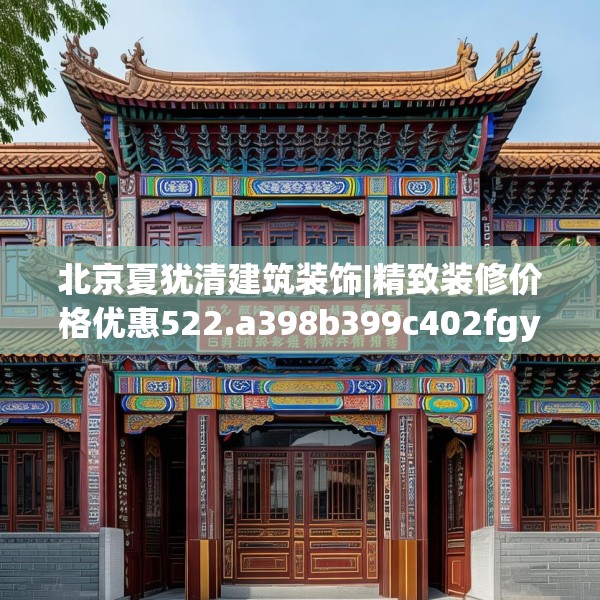 北京夏犹清建筑装饰|精致装修价格优惠522.a398b399c402fgy.409nbn