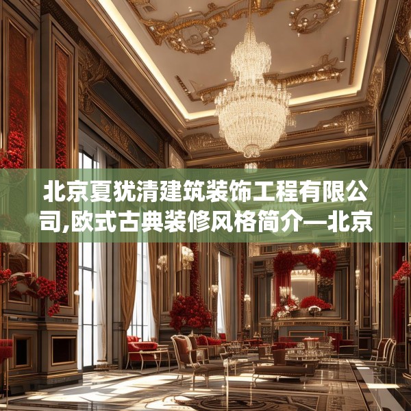 北京夏犹清建筑装饰工程有限公司,欧式古典装修风格简介—北京夏犹清建筑装饰工程有限公司196.a72b73c76fgy.83dewqe
