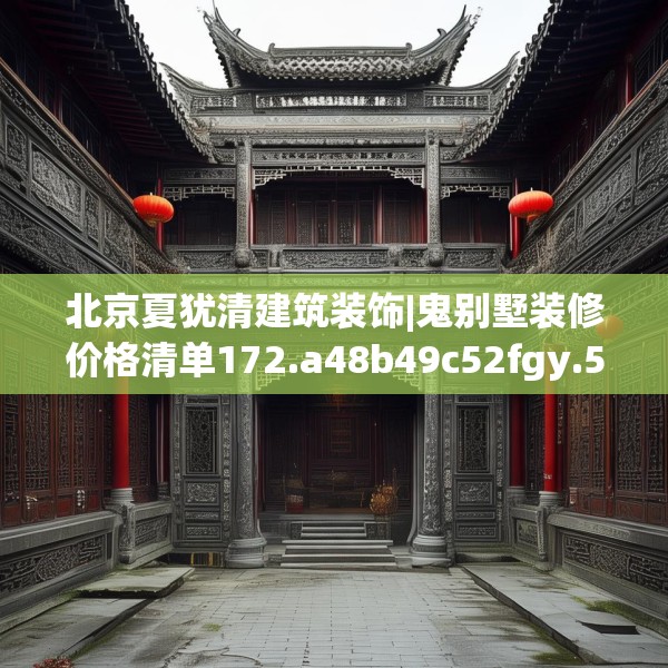 北京夏犹清建筑装饰|鬼别墅装修价格清单172.a48b49c52fgy.59sdA