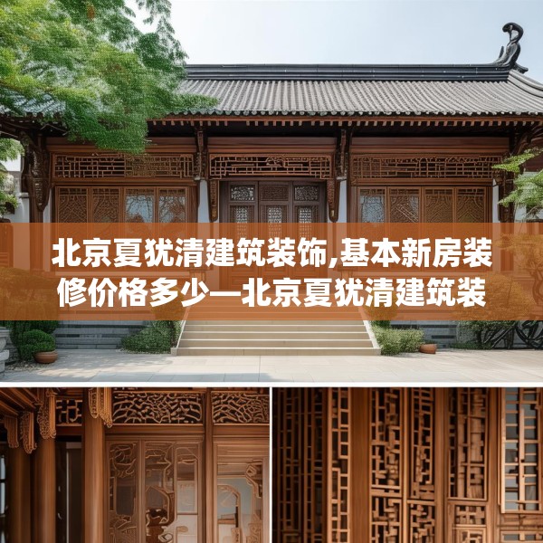 北京夏犹清建筑装饰,基本新房装修价格多少—北京夏犹清建筑装饰615.a491b492c495fgy.502uyk