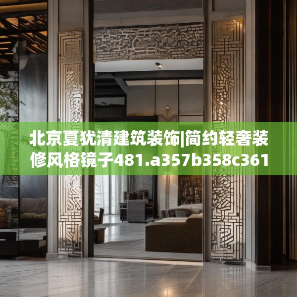 北京夏犹清建筑装饰|简约轻奢装修风格镜子481.a357b358c361fgy.368poiy