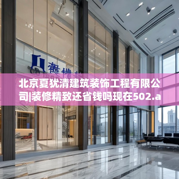 北京夏犹清建筑装饰工程有限公司|装修精致还省钱吗现在502.a378b379c382fgy.389dewqe