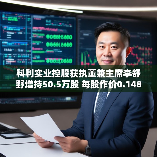科利实业控股获执董兼主席李舒野增持50.5万股 每股作价0.1489港元