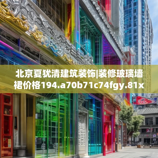 北京夏犹清建筑装饰|装修玻璃墙裙价格194.a70b71c74fgy.81xczxv