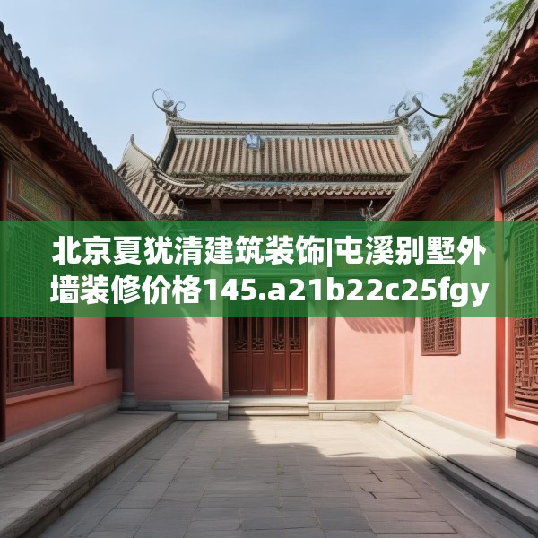 北京夏犹清建筑装饰|屯溪别墅外墙装修价格145.a21b22c25fgy.32jhhj