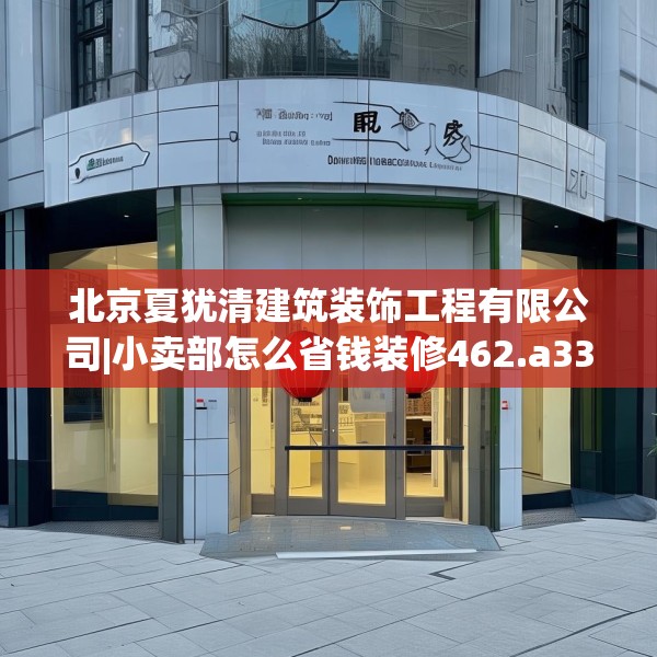 北京夏犹清建筑装饰工程有限公司|小卖部怎么省钱装修462.a338b339c342fgy.349lkjl