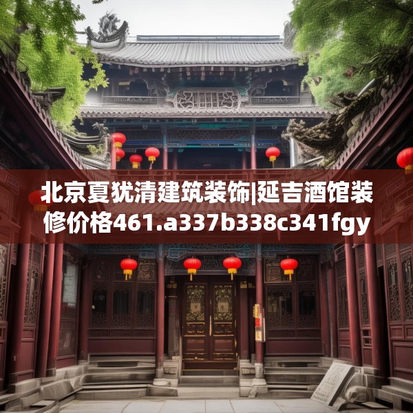 北京夏犹清建筑装饰|延吉酒馆装修价格461.a337b338c341fgy.348cvcx