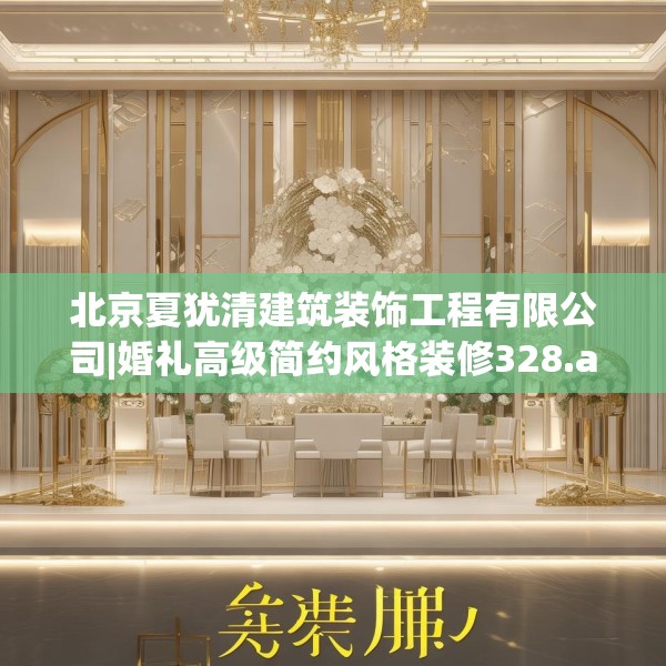 北京夏犹清建筑装饰工程有限公司|婚礼高级简约风格装修328.a204b205c208fgy.215htyj