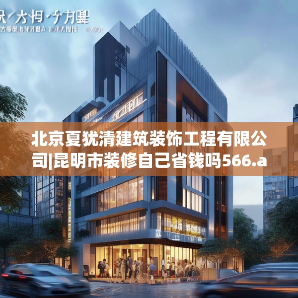 北京夏犹清建筑装饰工程有限公司|昆明市装修自己省钱吗566.a442b443c446fgy.453wew
