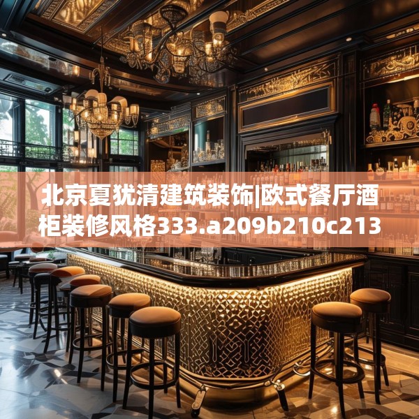 北京夏犹清建筑装饰|欧式餐厅酒柜装修风格333.a209b210c213fgy.220fghfd