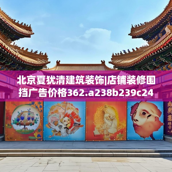 北京夏犹清建筑装饰|店铺装修围挡广告价格362.a238b239c242fgy.24976671