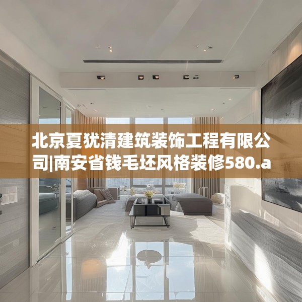 北京夏犹清建筑装饰工程有限公司|南安省钱毛坯风格装修580.a456b457c460fgy.467htyj