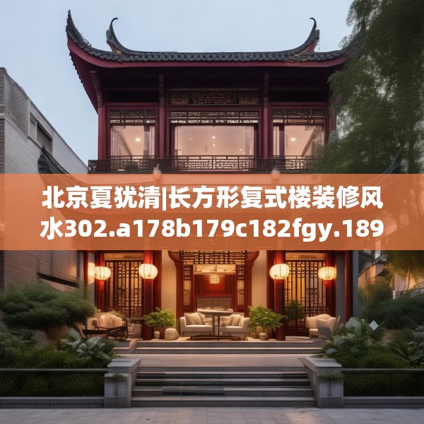 北京夏犹清|长方形复式楼装修风水302.a178b179c182fgy.189xczxv