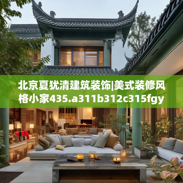 北京夏犹清建筑装饰|美式装修风格小家435.a311b312c315fgy.322uyk
