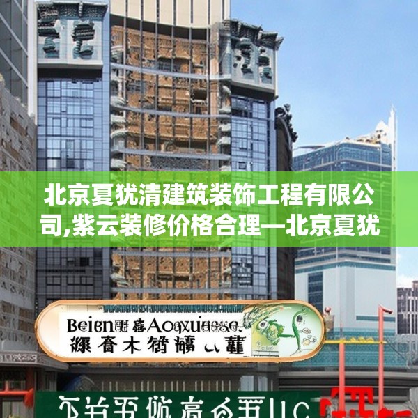 北京夏犹清建筑装饰工程有限公司,紫云装修价格合理—北京夏犹清建筑装饰工程有限公司371.a247b248c251fgy.258cvcx