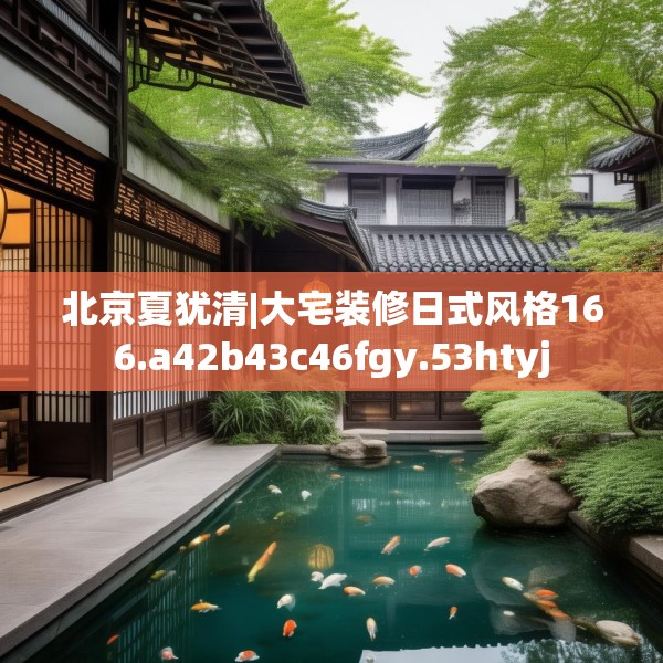 北京夏犹清|大宅装修日式风格166.a42b43c46fgy.53htyj