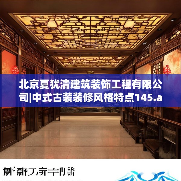 北京夏犹清建筑装饰工程有限公司|中式古装装修风格特点145.a21b22c25fgy.32jhhj