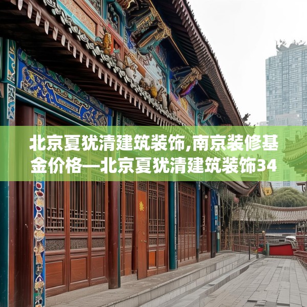 北京夏犹清建筑装饰,南京装修基金价格—北京夏犹清建筑装饰341.a217b218c221fgy.228bnbn