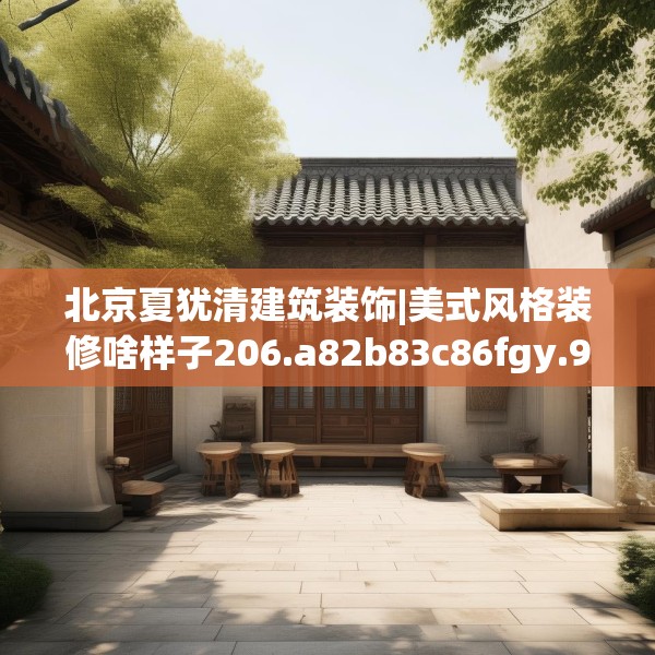 北京夏犹清建筑装饰|美式风格装修啥样子206.a82b83c86fgy.93wew