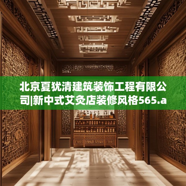 北京夏犹清建筑装饰工程有限公司|新中式艾灸店装修风格565.a441b442c445fgy.452fdsfds