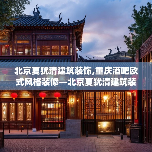 北京夏犹清建筑装饰,重庆酒吧欧式风格装修—北京夏犹清建筑装饰477.a353b354c357fgy.364fghfd