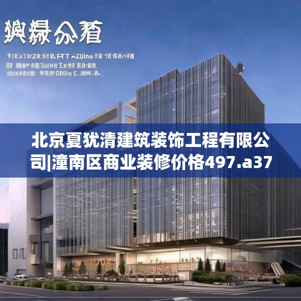 北京夏犹清建筑装饰工程有限公司|潼南区商业装修价格497.a373b374c377fgy.384cvcx