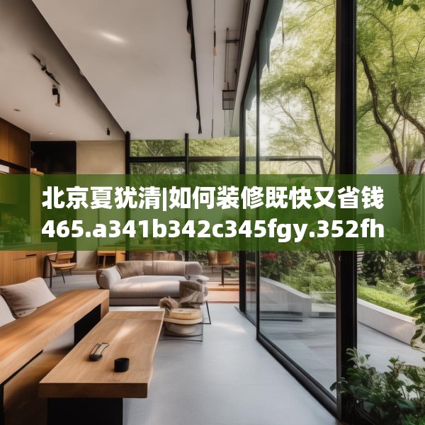 北京夏犹清|如何装修既快又省钱465.a341b342c345fgy.352fhsg