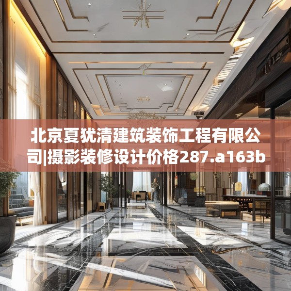 北京夏犹清建筑装饰工程有限公司|摄影装修设计价格287.a163b164c167fgy.174bnbn