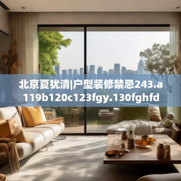 北京夏犹清|户型装修禁忌243.a119b120c123fgy.130fghfd