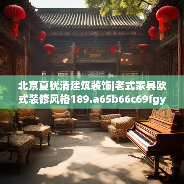 北京夏犹清建筑装饰|老式家具欧式装修风格189.a65b66c69fgy.76fghfd
